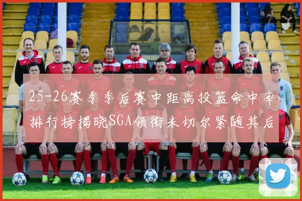 25-26赛季季后赛中距离投篮命中率排行榜揭晓SGA领衔米切尔紧随其后哈登位列第五