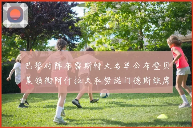 巴黎对阵布雷斯特大名单公布登贝莱领衔阿什拉夫和努诺门德斯缺席