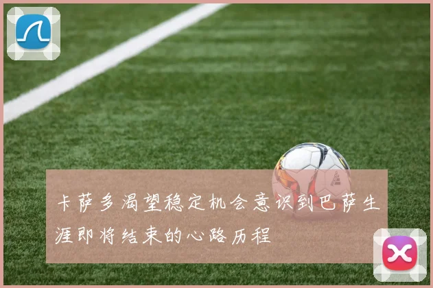 卡萨多渴望稳定机会意识到巴萨生涯即将结束的心路历程