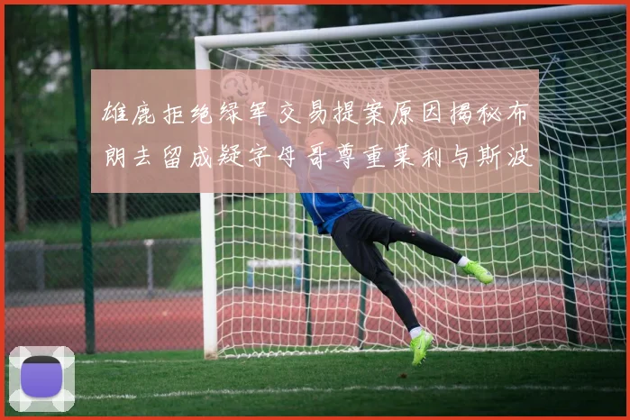雄鹿拒绝绿军交易提案原因揭秘布朗去留成疑字母哥尊重莱利与斯波教练