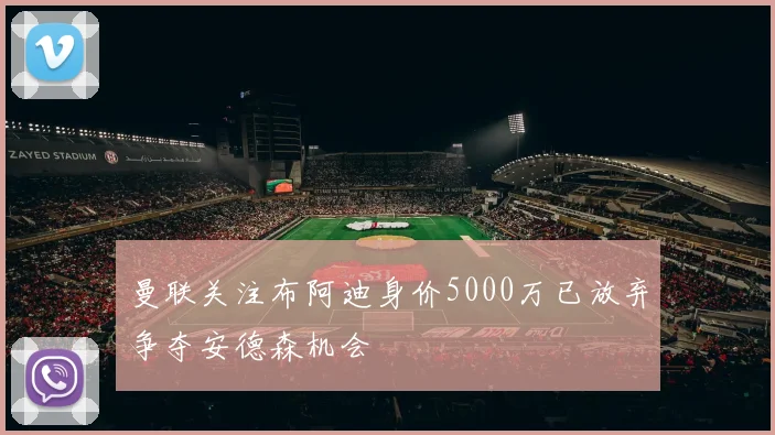 曼联关注布阿迪身价5000万已放弃争夺安德森机会