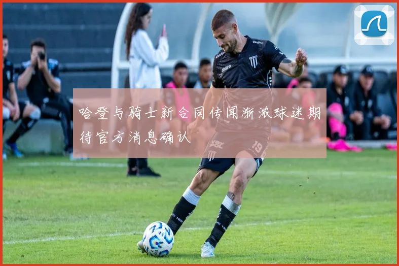 哈登与骑士新合同传闻渐浓球迷期待官方消息确认